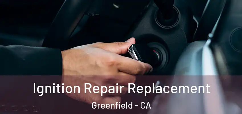  Ignition Repair Replacement Greenfield - CA